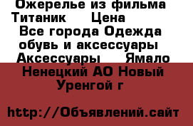 Ожерелье из фильма “Титаник“. › Цена ­ 1 250 - Все города Одежда, обувь и аксессуары » Аксессуары   . Ямало-Ненецкий АО,Новый Уренгой г.